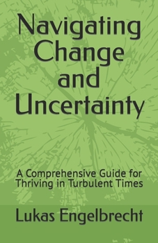 Paperback Navigating Change and Uncertainty: A Comprehensive Guide for Thriving in Turbulent Times Book