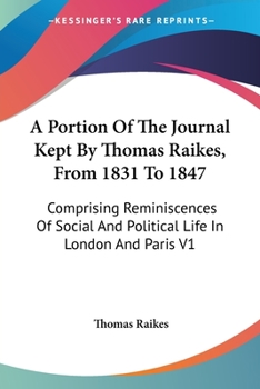 Paperback A Portion Of The Journal Kept By Thomas Raikes, From 1831 To 1847: Comprising Reminiscences Of Social And Political Life In London And Paris V1 Book