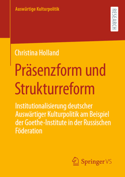Präsenzform und Strukturreform: Institutionalisierung deutscher Auswärtiger Kulturpolitik am Beispiel der Goethe-Institute in der Russischen Föderation (Auswärtige Kulturpolitik)