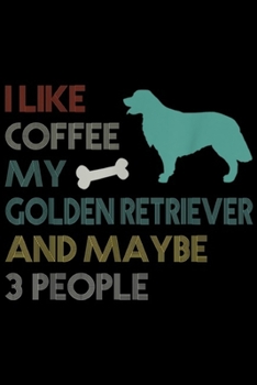 I Like Coffee My Golden Retriever and Maybe 3 People: I Like Coffee My Golden Retriever & Maybe 3 People  Journal/Notebook Blank Lined Ruled 6x9 100 Pages