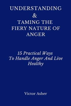 Paperback Understanding & Taming the Fiery Nature of Anger: 15 Practical Ways To Handle Anger And Live Healthy Book