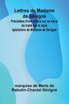 Lettres de Madame de Sévigné; Précédées d'une notice sur sa vie et du traité sur le style épistolaire de Madame de Sévigné (French Edition)