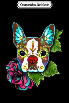 Composition Notebook: Boston Terrier in Red - Day of the Dead Sugar Skull Dog Journal/Notebook Blank Lined Ruled 6x9 100 Pages