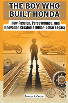 THE BOY WHO BUILT HONDA: How Passion, Perseverance, and Innovation Created a Billion-Dollar Legacy (Pioneers of Innovation: Legends Who Changed the World)