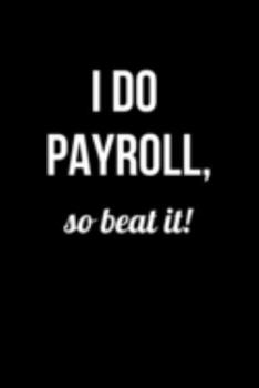 I do Payroll so Beat it!: Funny Coworker Gifts | Blank Lined College Ruled Rude Notebook for Colleagues. Office Journals