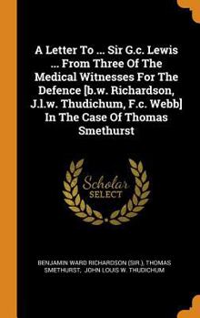 A Letter to ... Sir G.C. Lewis ... from Three of the Medical Witnesses for the Defence [b.W. Richardson, J.L.W. Thudichum, F.C. Webb] in the Case of Thomas Smethurst