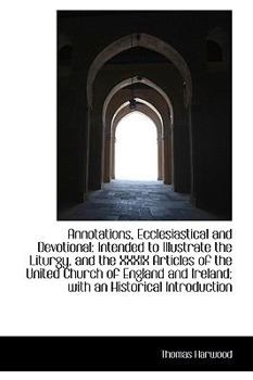 Annotations, Ecclesiastical and Devotional: Intended to Illustrate the Liturgy, and the XXXIX Articl