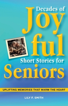 Decades of Joyful Short Stories for Seniors: Uplifting Memories that Warm the Heart (The Golden Years)