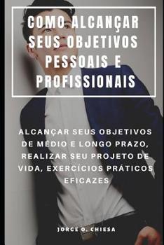 Paperback Como Alcançar Seus Objetivos Pessoais E Profissionais: Alcançar Seus Objetivos de Médio E Longo Prazo, Realizar Seu Projeto de Vida, Exercícios Prátic [Portuguese] Book