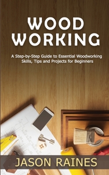 Paperback Woodworking: A Step-by-Step Guide to Essential Woodworking Skills, Tips and Projects for Beginners Book