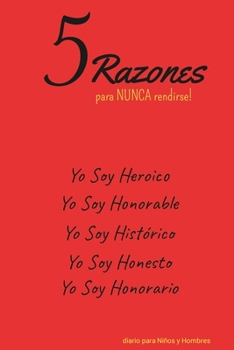 5 Razones para NUNCA rendirse! Yo Soy Heroico, Yo Soy Honorable, Yo Soy Histórico, Yo Soy Honesto, Yo Soy Honorario: diario para Niños y Hombres (Spanish Edition)