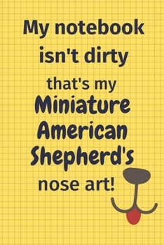 My Notebook Isn't Dirty That's My Miniature American Shepherd's Nose Art: For Miniature American Shepherd Dog Fans