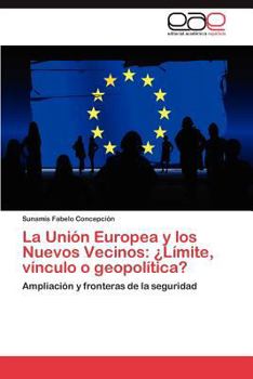 La Unión Europea y los Nuevos Vecinos: ¿Límite, vínculo o geopolítica?: Ampliación y fronteras de la seguridad