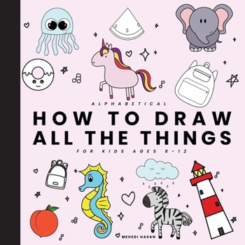 All the things for kids Alphabetic: Drawings of Cute Stuff, Animals, Food, Unicorns, and other Amazing Things (How To Draw Books For Kids)