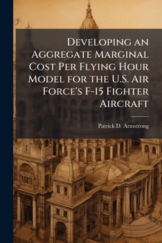 Paperback Developing an Aggregate Marginal Cost Per Flying Hour Model for the U.S. Air Force's F-15 Fighter Aircraft Book