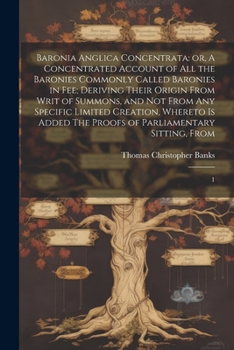 Paperback Baronia Anglica Concentrata: or, A Concentrated Account of all the Baronies Commonly Called Baronies in fee; Deriving Their Origin From Writ of Sum Book