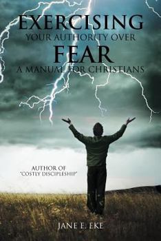 Paperback Exercising Your Authority Over Fear: A Manual for Christians Book