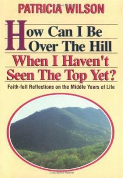 Paperback How Can I Be Over the Hill When I Haven't Seen the Top Yet?: Faith-Full Reflections on the Middle Years of Life Book
