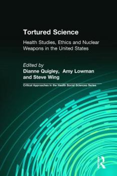 Hardcover Tortured Science: Health Studies, Ethics and Nuclear Weapons in the United States Book