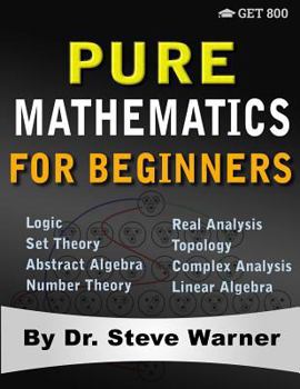 Paperback Pure Mathematics for Beginners: A Rigorous Introduction to Logic, Set Theory, Abstract Algebra, Number Theory, Real Analysis, Topology, Complex Analys Book