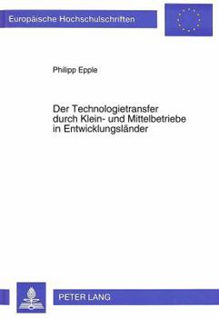 Der Technologietransfer Durch Klein- Und Mittelbetriebe in Entwicklungslaender: Eine Unternehmensstrategische Untersuchung Unter Besonderer Beruecksic