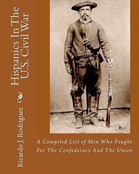 Paperback Hispanics In The U.S. Civil War: A Compiled List Of Men Who Fought For The Confederacy And The Union Book