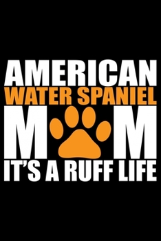 American Water Spaniel Mom It's A Ruff Life: Cool American Water Spaniel Dog Mum Journal Notebook - Funny American Water Spaniel Dog Notebook - American Water Spaniel Owner Gifts. 6 x 9 in 120 pages