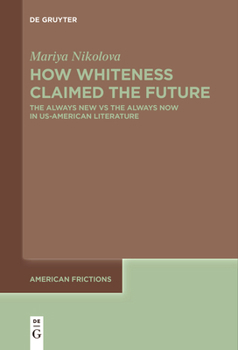 How Whiteness Claimed the Future: The Always New Vs the Always Now in Us-American Literature (American Frictions)