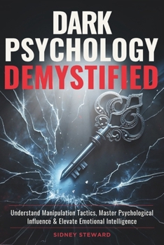 Dark Psychology Demystified: Understand Manipulation Tactics, Master Psychological Influence & Elevate Emotional Intelligence