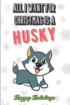 All I Want For Christmas Is A Husky: Silly and Fun Christmas Holiday Style Lined Notebook for Drawing, Sketching and Writing Down Notes. Xmas Inspired Note Book with Funny Cartoon Cover