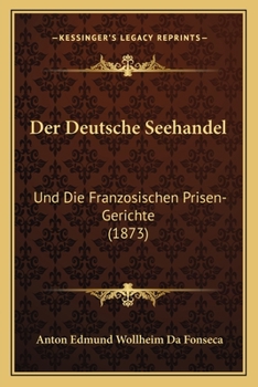 Der Deutsche Seehandel: Und Die Franzosischen Prisen-Gerichte (1873)