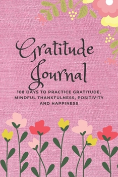 Gratitude Journal: 108 Days to Practice Gratitude, Mindful Thankfulness, Positivity and Happiness (Artist's Notebook)