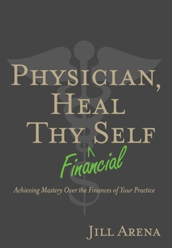 Hardcover Physician, Heal Thy Financial Self: Achieving Mastery Over the Finances of Your Practice Book