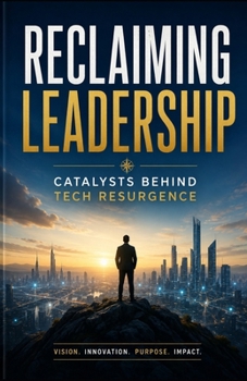 Reclaiming Leadership: Catalysts Behind Tech Resurgence: How Innovation, Strategy, Talent, and Resilience Are Driving the Next Era of Technological Dominance