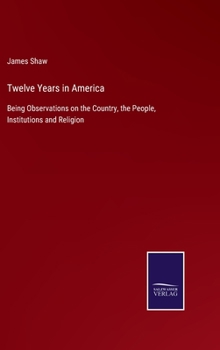 Hardcover Twelve Years in America: Being Observations on the Country, the People, Institutions and Religion Book