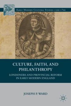 Hardcover Culture, Faith, and Philanthropy: Londoners and Provincial Reform in Early Modern England Book