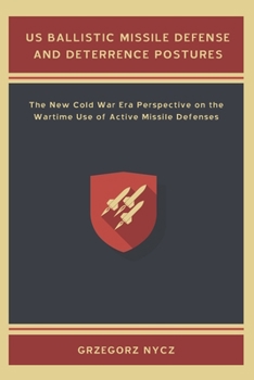US Ballistic Missile Defense and Deterrence Postures : The New Cold War Era Perspective on the Wartime Use of Active Missile Defenses