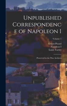 Hardcover Unpublished Correspondence of Napoleon I: Preserved in the War Archives; Volume 1 Book