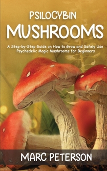 Paperback Psilocybin Mushrooms: A Step-by-Step Guide on How to Grow and Safely Use Psychedelic Magic Mushrooms for Beginners Book