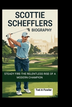 Paperback Scottie Scheffler Biography: Steady Fire-The Relentless Rise of a Modern Champion Book