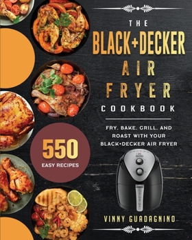 Paperback The BLACK+DECKER Air Fryer Cookbook: 550 Easy Recipes to Fry, Bake, Grill, and Roast with Your BLACK+DECKER Air Fryer Book