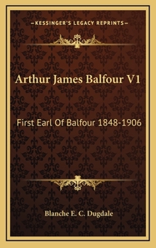 Arthur James Balfour: First Earl of Balfour, K.G., O.M., F.R.S., etc., 1848-1905 - Book #1 of the Arthur James Balfour