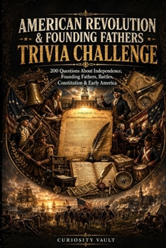 American Revolution & Founding Fathers Trivia Challenge: 200 Questions About Independence, Founding Fathers, Battles, the Constitution, and Early America (The Ultimate Trivia Series)