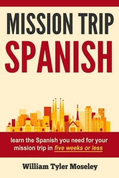 Paperback Mission Trip Spanish: learn the Spanish you need for your mission trip in five weeks or less Book