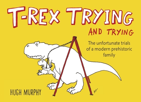 Hardcover T-Rex Trying and Trying: The Unfortunate Trials of a Modern Prehistoric Family Book