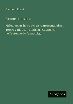 Amore e dovere: Melodramma in tre atti da rappresentarsi nel Teatro Valle degl' Illmi sigg. Capranica nell'autunno dell'anno 1839