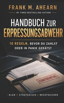 Handbuch zur Erpressungsabwehr:: 10 Regeln, bevor du zahlst oder in Panik gerätst (The Blackmail Survival Manual Series)