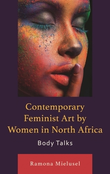 Contemporary Feminist Art by Women in North Africa: Body Talks (After the Empire: The Francophone World and Postcolonial Fra)