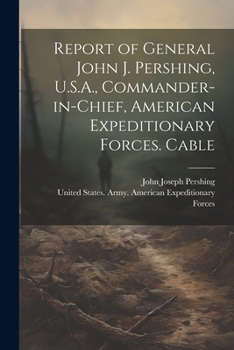 Paperback Report of General John J. Pershing, U.S.A., Commander-in-Chief, American Expeditionary Forces. Cable Book