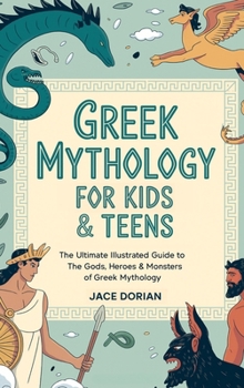 Greek Mythology for Kids & Teens (Visual Encyclopedias for Kids):The Ultimate Illustrated Guide to The Gods, Heroes & Monsters of Greek Mythology from The Titans to the Olympians.